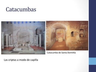 Catacumba	
  de	
  Santa	
  DomiOla	
  
Catacumbas	
  	
  
Las	
  criptas	
  a	
  modo	
  de	
  capilla	
  
 