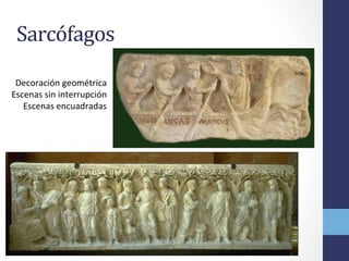 Sarcófagos	
  	
  
Decoración	
  geométrica	
  
Escenas	
  sin	
  interrupción	
  
Escenas	
  encuadradas	
  
 