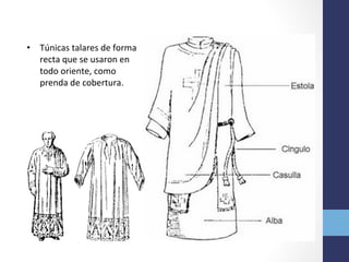 •  Túnicas	
  talares	
  de	
  forma	
  
recta	
  que	
  se	
  usaron	
  en	
  
todo	
  oriente,	
  como	
  
prenda	
  de	
  cobertura.	
  	
  
 