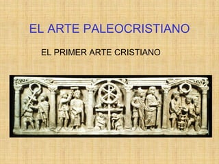 EL ARTE PALEOCRISTIANO
EL PRIMER ARTE CRISTIANO
 