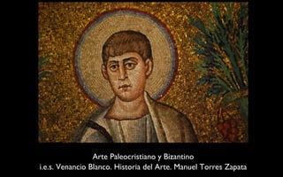 Arte Paleocristiano y Bizantino 
i.e.s. Venancio Blanco. Historia del Arte. Manuel Torres Zapata 
 
