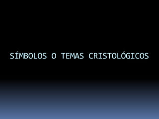 SÍMBOLOS O TEMAS CRISTOLÓGICOS
 