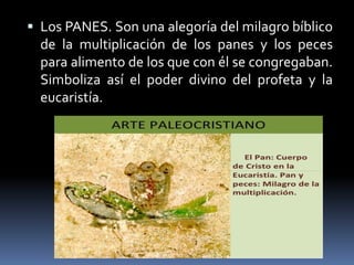  Los PANES. Son una alegoría del milagro bíblico
de la multiplicación de los panes y los peces
para alimento de los que con él se congregaban.
Simboliza así el poder divino del profeta y la
eucaristía.
 