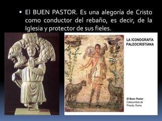  El BUEN PASTOR. Es una alegoría de Cristo
como conductor del rebaño, es decir, de la
Iglesia y protector de sus fieles.
 