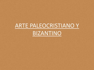 ARTE PALEOCRISTIANO Y
BIZANTINO
 