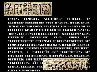 Esses artistas voltam-se, natural e compreensivelmente para tipos humanos e os temas ornamentais da escultura helenística pagã. O Cristianismo ainda não criara os seus tipos ou a sua iconografia, valendo-se dos modelos existentes que jaziam no subconsciente coletivo e da experiência de artistas formados dentro das tradições greco-romanas. Os escultores dedicam-se, de modo especial, à execução de sarcófagos de mármore, numa literal imitação dos modelos romanos. Na técnica e na expressão, esses sarcófagos são pagãos, transposições dos baixos relevos peculiares da decadência da escultura romana.  