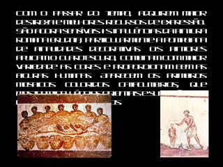 Com o passar do tempo, adquirem maior destreza e melhores recursos de expressão. São agora sensíveis às influências da pintura romana erudita, particularmente a pompeiana de finalidades decorativas. Os pintores aplicam o claro-escuro, combinam com maior variedade as cores e proporcionam bem as figuras humanas. Aparecem os primeiros mosaicos coloridos catacumbários, que mostram influências orientais e sugestões dos desenhos de manuscritos.  