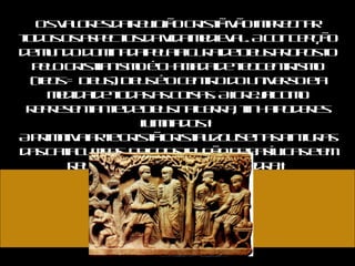 Os valores da religião cristã vão impregnar todos os aspectos da vida medieval. A concepção de mundo dominada pela figura de Deus proposto pelo cristianismo é chamada de teocentrismo (teos = Deus). Deus é o centro do universo e a medida de todas as coisas. A igreja como representante de Deus na Terra, tinha poderes ilimitados.  A primitiva arte cristã cristalizou-se nas pinturas das catacumbas, na construção de basílicas e em relevos de sarcófagos de pedra.  