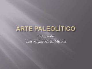 Arte Paleolítico Integrante: Luis Miguel Ortiz Micolta 