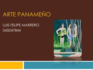 ARTE PANAMEÑO
LUIS FELIPE MARRERO
045047844
 