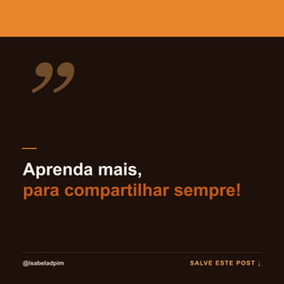 ”
Aprenda mais,
para compartilhar sempre!
@isabeladpim SALVE ESTE POST ↓
 