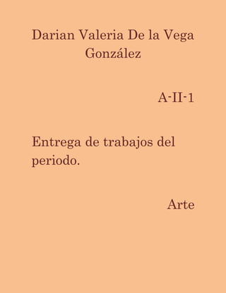 Darian Valeria De la Vega
González
A-II-1
Entrega de trabajos del
periodo.
Arte
 