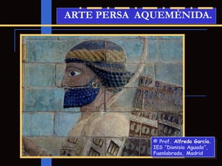 ARTE PERSA AQUEMÉNIDA.




             © Prof. Alfredo García.
             IES “Dionisio Aguado”,
             Fuenlabrada, Madrid
 