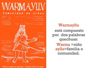 Warmayllu
está compuesto
por dos palabras
quechuas:
Warma =niño
ayllu=familia o
comunidad.
 
