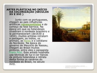 ARTES PLÁSTICAS NO INÍCIO
DA COLONIZAÇÃO (SÉCULOS
XV E XVI )
Junto com os portugueses,
chegam ao país influências
artístic...