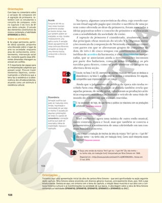 104
Na época, algumas características da obra, cujo enredo nar-
ra um ritual sagrado pagão que envolve o sacrifício de uma jo-
vem como oferenda ao deus da primavera, foram associadas a
ideias pejorativas sobre o conceito de primitivo e se chocaram
com a sensibilidade da sociedade de então.
A sagração da primavera é considerada, atualmente, uma
das principais obras musicais do século XX. Algumas inova-
ções musicais da composição de Stravinsky estavam no ritmo:
com partes em que se alternavam grupos de compassos de
dois, de três e de cinco tempos; em combinações até então
inéditas de acordes da harmonia; e com dissonâncias inespe-
radas, que se associavam ainda a movimentações incomuns
por parte dos bailarinos, como as mãos fechadas e os pés
torcidos para dentro, como se pode observar na imagem na
abertura desta seção.
Escute, na faixa 2 do CD, exemplos de acordes musicais nos quais se destaca a
dissonância e, na faixa 3, acordes onde se destaca a consonância. Em seguida,
compartilhe suas impressões com um colega.
Ainda que o julgamento do público da época não tenha re-
cebido bem essa obra, a reação acalorada também revela que
aquelas pessoas, de modo geral, valorizavam as produções artís-
ticas enquanto manifestação humana e veículo de uma visão de
mundo do coletivo em que estavam inseridas.
E na sociedade de hoje, de que forma o público se relaciona com as produções
artísticas? Resposta pessoal.
Cantando contestações
Você conhecerá agora uma música de outro estilo musical,
outro contexto, época e local, mas que também se conecta a
pensamentos e a sentimentos de uma coletividade em um con-
texto histórico concreto.
Leia a seguir a tradução de trechos da letra da música “Ain’t got no – I got life”
[Eu não tenho – eu tenho vida, em tradução livre]. Como você interpreta esses
trechos? Resposta pessoal.
5
6
7
Acorde
Conjunto de três ou
mais notas musicais
geralmente tocadas
ao mesmo tempo, mas
que também podem ser
arpejadas, ou seja, tocadas
imediatamente uma
após a outra. A variação
desses agrupamentos de
notas estimula diferentes
sensações ao longo de
uma mesma música,
conduzindo o discurso
musical.
Dissonância
Sensação auditiva que
pode ser traduzida como
tensão, inquietação e
necessidade de que algo
se resolva. É causada por
algumas combinações
de notas. É o oposto de
consonância, a sensação
auditiva que pode ser
associada a ideias de
estabilidade, repouso e
resolução.
3
• Ouça uma versão da música “Ain’t got no – I got life” [Eu não tenho –
eu tenho vida, em tradução livre] interpretada por Nina Simone em 1968.
Disponível em: <https://www.youtube.com/watch?v=kjVBCW963M4>. Acesso em:
31 out. 2018.
2
104
Reprodução
proibida.
Art.
184
do
Código
Penal
e
Lei
9.610
de
19
de
fevereiro
de
1998.
Orientações
Com base no comentário sobre
a variação de compassos em
A sagração da primavera, re-
lembre com os estudantes o
conceito de compasso, visto
no Capítulo 3 do livro do 8o
ano desta coleção. O estudo
dos elementos constitutivos da
música contempla a habilidade
(EF69AR20) da BNCC.
Sobre as atividades
6. Se julgar pertinente, partin-
do desta questão, proponha
uma discussão sobre o lugar da
arte na sociedade: enquanto
área de conhecimento, entre-
tenimento, intervenção social
etc. Comente quanto essas dife-
rentes dimensões interagem ou
entram em conflito.
7. É importante dar espaço para
as interpretações subjetivas que
possam surgir. Procure trazer
elementos objetivos, contex-
tualizando a referência que a
letra faz à resistência e à sobre-
vivência dos afrodescendentes,
atuando como um estímulo à
resistência cultural.
Orientações
Trazemos aqui uma apresentação inicial da obra da cantora Nina Simone – que será aprofundada na seção seguinte
deste capítulo. Nina Simone esteve envolvida com diversos gêneros musicais, principalmente blues, jazz, folk e pop
estadunidense. Destaca-se aqui, em sintonia com o tema do capítulo, a relação dessa musicista e sua obra com o con-
texto histórico-cultural e as transformações na sociedade de sua época. A abordagem sobre a obra de Nina Simone
contempla as habilidades (EF69AR16), (EF69AR18), (EF69AR19), (EF69AR31) e (EF69AR33) da BNCC.
 