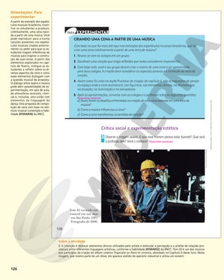 126
Crítica social e experimentação estética
Observe a imagem abaixo. O que esse homem parece estar fazendo? Qual será
a profissão dele? Você o conhece? Respostas pessoais.
3
Tom Zé tocando um
esmeril em um show
em São Paulo (SP).
Fotografia de 2000.
CRIANDO UMA CENA A PARTIR DE UMA MÚSICA
Com base no que foi visto até aqui nos exemplos dos espetáculos musicais brasileiros, que tal
criar uma cena coletivamente a partir de uma letra de música?
1 Reúna-se com os colegas em um grupo.
2 Escolham uma canção que traga reflexões que todos considerem importantes.
3 Com base nela, você e seu grupo devem criar o roteiro de uma cena a ser apresentada
para seus colegas. A criação deve considerar os aspectos sonoros e o conteúdo da letra da
canção.
4 Assim como foi visto na seção Processo de criação do capítulo 5, não se esqueçam de pensar
no espaço onde a cena acontecerá, nos figurinos, nos elementos cênicos, na dramaturgia,
na atuação, na iluminação e na sonoplastia.
5 Após as apresentações, converse com os colegas e o professor sobre as seguintes questões:
a) Quaisforamosdesafiosenfrentadosnacriaçãodeumacenabaseadaemumaletrade
música?
b) Comoamúsicainfluenciouacena?
c) Comoacenatransformouossentidosdacanção?
Respostas pessoais.
ANA
OTTONI/FOLHAPRESS
126
Reprodução
proibida.
Art.
184
do
Código
Penal
e
Lei
9.610
de
19
de
fevereiro
de
1998.
Orientações: Para
experimentar
A partir do exemplo dos espetá-
culos musicais brasileiros, incen-
tive os estudantes a produzir,
coletivamente, uma cena nasci-
da a partir de uma música. Você
pode reproduzir para a turma
canções presentes nos espetá-
culos musicais citados anterior-
mente ou pedir para que os es-
tudantes tragam referências de
músicas para inspirar a constru-
ção de suas cenas. A partir dos
elementos explorados no capí-
tulo de Teatro, instigue os es-
tudantes a refletir sobre os di-
versos aspectos da cena e como
esses elementos dialogam com
a questão musical da proposta.
O diálogo entre teatro e música
pode abrir possibilidades de ex-
perimentação, em sala de aula,
de atmosferas sensíveis, rítmi-
cas e, inclusive, uma união com
elementos da linguagem da
dança. Esta proposta de compo-
sição de cena com base no estí-
mulo musical contempla a habi-
lidade (EF69AR30) da BNCC.
Sobre a atividade
3. A intenção é destacar elementos cênicos utilizados pelo artista e estimular a percepção e a análise de relações pro-
cessuais entre diferentes linguagens artísticas, conforme a habilidade (EF69AR32) da BNCC. Tom Zé é um dos músicos
que participou da criação do álbum coletivo Tropicalia ou Panis et circencis, abordado no Capítulo 6 deste livro. Nesta
imagem, que mostra parte de um show, ele aparece vestido de operário industrial e utiliza um esmeril.
 