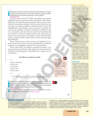 127
Sabendo que a pessoa que aparece na imagem da página anterior é um cantor e
compositor e que essa foto é de um show, você diria que ele se prende a padrões
preestabelecidos ou que prefere experimentar e quebrar padrões?
O músico baiano Tom Zé (1936-), que aparece na imagem
da página anterior, desenvolve, desde a década de 1960, um tra-
balho que une experimentações musicais e cênicas em seus shows.
Além de instrumentos musicais convencionais, ele já usou, por
exemplo, um teclado acoplado a aparelhos elétricos como um
liquidificador, uma batedeira, uma enceradeira e também um
esmeril (um amolador eletrônico de lâminas e polidor de cha-
ves), acionando cada um deles em momentos específicos das
suas músicas. O esmeril, quando usado contra uma placa de
metal, como a que aparece na imagem anterior, além do efeito
sonoro, produz um forte efeito visual e cênico ao lançar fagu-
lhas brilhantes.
Tanto a letra de suas canções quanto suas performances mu-
sicais cheias de elementos cênicos problematizam as relações
humanas ou as linguagens artísticas na nossa sociedade.
Na letra da canção “Vai (Menina, amanhã de manhã)” o ar-
tista apresenta uma reflexão sobre algo que é incessantemente
buscado na vida das pessoas: a felicidade. Leia a seguir um tre-
cho da letra:
Vai (Menina, amanhã de manhã)
[...]
Menina, a felicidade
é cheia de ano
é cheia de Eno
é cheia de hino
é cheia de ONU.
[...]
ZÉ, Tom; FRÓES, Antonio P. Vai (Menina, amanhã de manhã). Intérprete: Tom Zé.
In: TOM ZÉ. Estudando o samba. [S.I.]: Continental, 2000. 1 CD. Faixa 5.
Ouça a música “Vai (Menina, amanhã de manhã)” na faixa 6 do CD. Após a es-
cuta, converse com um colega sobre os aspectos da letra que chamaram a sua
atenção. Conversem também a respeito do ritmo, da melodia e do arranjo dessa
música. Que elementos se destacam para cada um de vocês?
Pensando em felicidade, o que sugerem para você as palavras ano, Eno, hino e
ONU, apresentadas na letra da canção? Resposta pessoal.
4
Resposta pessoal.
5
6
Respostas pessoais.
• Se possível,
assista ao filme
indicado abaixo para
ouvir algumas músicas
de Tom Zé e conhecer
mais sobre o trabalho
desse artista.
Fabricando Tom Zé.
Direção: Décio Matos
Jr. São Paulo: Spectra
Music Group, 2006, 90
min.
6
127
Reprodução
proibida.
Art.
184
do
Código
Penal
e
Lei
9.610
de
19
de
fevereiro
de
1998.
4o
BIMESTRE
Atividade complementar
A partir de composições de Tom Zé é possível dar continuidade ao estudo so-
bre estruturas musicais. Pesquise previamente algumas músicas do artista para
reproduzi-las em sala de aula. Peça aos estudantes que percebam e anotem as
estruturas das canções ouvidas. Pergunte a eles: “Quantas partes tem a can-
ção?”; “Ela tem uma introdução?”; “Ela tem refrão?”. Solicite a eles que as
comparem com a canção estudada no Capítulo 6 deste livro: “As que ouviram
agora são iguais ou diferentes?”; “Em que aspectos?”. Note que o mais impor-
tante por enquanto não é que os estudantes usem conceitos técnicos para des-
crever estruturas, mas que estejam atentos a elas, percebendo a importância
dessas estruturas no momento de realizar composições musicais ou estabelecer
interações com elementos de outras linguagens, como a teatral.
Sobre as atividades
4. Aliada à questão anterior, a
ideia é estimular a continuida-
de das reflexões sobre as inte-
rações entre elementos visuais,
teatrais e musicais na obra do
artista, seus possíveis impactos
estéticos e, consequentemente,
as relações com diferentes di-
mensões da vida – contemplan-
do as habilidades (EF69AR31) e
(EF69AR32) da BNCC.
5. Após a escuta da música “Vai
(Menina, amanhã de manhã)”,
na faixa 6 do CD, sugira aos
estudantes que conversem em
duplas ou grupos sobre as ca-
racterísticas evocadas na ativi-
dade 5. Depois, cada dupla ou
grupo pode compartilhar sin-
teticamente as reflexões com a
turma toda. Estimule sempre a
atenção ao máximo de aspectos
musicais perceptíveis – reto-
mando as propriedades sonoras
e os demais elementos musicais
já estudados anteriormente no
trabalho com esta coleção.
6. Essas palavras podem ser in-
terpretadas de diferentes manei-
ras, trazendo à tona conteúdos
objetivos e subjetivos. O pro-
pósito não é a formulação de
uma resposta fechada, mas sim
estimular que os estudantes de-
senvolvam interpretações, pes-
quisas e reflexões, a partir das
palavras e da música de Tom Zé.
Observação
Relembrando conteúdos já es-
tudados, você pode comentar
a relação desse tipo de experi-
mentação musical e visual de
diferentes objetos, proposta
na produção de Tom Zé, com
as criações de Walter Smetak
(1913-1984), apresentado no
Capítulo 3 do livro do 7o
ano
desta coleção. Tom Zé foi aluno
de Smetak no curso de músi-
ca da Universidade Federal da
Bahia.
 