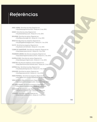 155
ANGEL VIANNA. Site oficial da artista. Disponível em:
<http://www.angelvianna.art.br/>. Acesso em: 2 nov. 2018.
BANKSY. Site oficial do artista. Disponível em:
<http://www.banksy.co.uk/>. Acesso em: 2 nov. 2018.
BASURAMA. Site oficial do coletivo. Disponível em:
<http://basurama.org/pt-br/>. Acesso em: 2 nov. 2018.
BRAVA CIA. Blog oficial da companhia. Disponível em:
<http://blogdabrava.blogspot.com/>. Acesso em: 2 nov. 2018.
CIA ETC. Site oficial da companhia. Disponível em:
<http://ciaetc.com.br/home/>. Acesso em: 2 nov. 2018.
CLOWNS DE SHAKESPEARE. Site oficial da companhia. Disponível em:
<https://www.clowns.com.br/>. Acesso em: 2 nov. 2018.
FRAGMENTO URBANO. Site oficial da companhia. Disponível em:
<https://www.fragmentourbano.com.br/>. Acesso em: 2 nov. 2018.
GUERRILLA GIRLS. Site oficial do coletivo. Disponível em:
<https://www.guerrillagirls.com/>. Acesso em: 2 nov. 2018.
HAMILTON. Site oficial do espetáculo musical. Disponível em:
<https://hamiltonmusical.com/new-york/>. Acesso em: 2 nov. 2018.
KAPROW, Allan. Site oficial do artista. Disponível em:
<http://www.allankaprow.com/>. Acesso em: 2 nov. 2018.
OPAVIVARÁ. Site oficial do coletivo. Disponível em:
<http://opavivara.com.br/>. Acesso em: 2 nov. 2018.
RIMINI PROTOKOLL. Site oficial da companhia. Disponível em:
<https://www.rimini-protokoll.de/website/en/>. Acesso em: 2 nov. 2018.
SARAU DO BINHO. Blog oficial do evento. Disponível em:
<http://saraudobinho.blogspot.com/>. Acesso em: 2 nov. 2018.
THE LIVING THEATER. Site oficial da companhia. Disponível em:
<https://www.livingtheatre.org/>. Acesso em: 2 nov. 2018.
YUYACHKANI. Site oficial do grupo. Disponível em:
<http://www.yuyachkani.org/>. Acesso em: 2 nov. 2018.
ZUMB.BOYS. Site oficial do grupo. Disponível em:
<https://www.zumbboys.com/>. Acesso em: 2 nov. 2018.
155
Referências
 