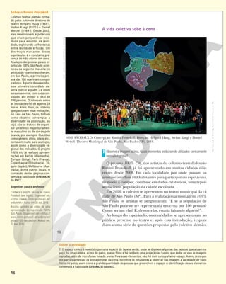 16
A vida coletiva sobe à cena
Observe a imagem acima. Quais elementos estão sendo utilizados cenicamente
nessa fotografia?
O projeto 100% City, dos artistas do coletivo teatral alemão
Rimini Protokoll, já foi apresentado em muitas cidades dife-
rentes desde 2008. Em cada localidade por onde passam, os
artistas convidam 100 habitantes para participar do espetáculo,
de modo a compor, com base em dados estatísticos, uma repre-
sentação da população da cidade escolhida.
Em 2016, o coletivo se apresentou no teatro municipal da ci-
dade de São Paulo (SP). Para a realização da montagem 100%
São Paulo, os artistas se perguntaram: “E se a população de
São Paulo pudesse ser representada em cena por 100 pessoas?
Quem seriam elas? E, dentre elas, estaria faltando alguém?”.
Ao longo do espetáculo, os convidados se apresentavam ao
público presente no teatro e, após essa introdução, respon-
diam a uma série de questões propostas pelo coletivo alemão.
7
100% SÃO PAULO. Concepção: Rimini Protokoll. Direção: Helgard Haug, Stefan Kaegi e Daniel
Wetzel. Theatro Municipal de São Paulo, São Paulo (SP), 2016.
MITSP
-
INTERNATIONAL
THEATRE
FESTIVAL
OF
SÃO
PAULO
16
Reprodução
proibida.
Art.
184
do
Código
Penal
e
Lei
9.610
de
19
de
fevereiro
de
1998.
Sobre o Rimini Protokoll
Coletivo teatral alemão forma-
do pelos autores e diretores de
teatro Helgard Haug (1969-),
Stefan Kaegi (1972-) e Daniel
Wetzel (1969-). Desde 2002,
eles desenvolvem espetáculos
que criam perspectivas inco-
muns para assuntos da reali-
dade, explorando as fronteiras
entre realidade e ficção. Um
dos traços marcantes desses
espetáculos é a constante pre-
sença de não-atores em cena.
A seleção das pessoas para o es-
petáculo 100% São Paulo acon-
teceu da seguinte maneira: os
artistas do coletivo escolheram,
em São Paulo, a primeira pes-
soa das 100 que iriam compor
o elenco. A partir dessa escolha,
esse primeiro convidado de-
veria indicar alguém – e assim
sucessivamente, com cada con-
vidado, até atingir o total de
100 pessoas. O intervalo entre
as indicações foi de apenas 24
horas. Além disso, os critérios
que pautavam essas indicações,
no caso de São Paulo, tinham
como objetivo contemplar a
diversidade da população, ou
seja, não se tratava de organi-
zar um elenco majoritariamen-
te masculino ou de cor de pele
branca, por exemplo. Questões
como gênero, etnia, idade etc.,
contavam muito para a seleção,
assim como a diversidade re-
gional dos indicados. O projeto
100% city já realizou apresen-
tações em Berlim (Alemanha),
Zurique (Suíça), Paris (França),
Copenhague (Dinamarca), Tó-
quio (Japão), Melbourne (Aus-
trália), entre outros locais. O
conteúdo destas páginas con-
templa a habilidade (EF69AR24)
da BNCC.
Sugestões para o professor
Conheça o projeto no site do Rimini
Protokoll (em inglês). Disponível em:
<https://www.rimini-protokoll.de/
website/en>.Acesso em: 26 out. 2018.
Assista também ao vídeo de uma
apresentação do espetáculo 100%
São Paulo. Disponível em: <https://
www.rimini-protokoll.de/website/en/
project/100-sao-paulo>. Acesso em:
22 mar. 2018.
Sobre a atividade
7. O espaço cênico é revestido por uma espécie de tapete verde, onde se dispõem algumas das pessoas que atuam na
peça; há uma câmera, acima do palco, que as filma e há também uma projeção ao fundo, que exibe ao vivo as imagens
captadas, além de microfones fora da arena. Fora esses elementos, não há mais cenografia no espaço. Assim, os corpos
dos participantes são os protagonistas da cena. Incentive os estudantes a observar nas imagens a variedade de tipos
físicos no palco, assim como a grande quantidade de pessoas que preenchem o espaço. A identificação desses elementos
contempla a habilidade (EF69AR25) da BNCC.
 