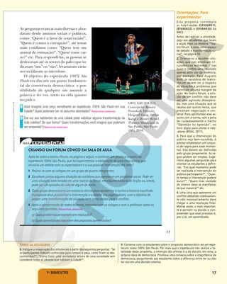 17
1o
BIMESTRE
As perguntas eram as mais diversas e abor-
davam desde assuntos sociais e políticos,
como: “Quem é a favor de cotas raciais?”,
“Quem é contra a corrupção?”; até temas
mais cotidianos como: “Quem tem um
animal de estimação?”, “Quem come car-
ne?” etc. Para respondê-las, as pessoas se
deslocavam até os setores do palco que in-
dicavam “sim” ou “não”, levantavam carta-
zes ou falavam ao microfone.
O objetivo do espetáculo 100% São
Paulo era discutir um ponto fundamen-
tal da convivência democrática: a pos-
sibilidade de qualquer um assumir a
palavra e ter voz, tanto na vida quanto
no palco.
Você imagina uma peça semelhante ao espetáculo 100% São Paulo em sua
cidade? Quais poderiam ser os assuntos abordados? Respostas pessoais.
Dar voz aos habitantes de uma cidade pode viabilizar alguma transformação da
vida coletiva? De que forma? Quais transformações você imagina que poderiam
ser propostas? Respostas pessoais.
8
9
CRIANDO UM FÓRUM CÊNICO EM SALA DE AULA
Após ler sobre o teatro-fórum, na página a seguir, e conhecer um pouco a respeito do
espetáculo 100% São Paulo, que tal experimentar a elaboração de uma cena teatral que
envolva um debate com os espectadores e a sua possível intervenção em cena?
1 Reúna-se com os colegas em um grupo de quatro integrantes.
2 Escolham juntos alguma situação do cotidiano que apresente um problema social. Pode ser
uma situação selecionada em uma notícia de jornal, em alguma história de ficção ou, ainda,
pode ser um episódio da vida de algum de vocês.
3 Cada grupo desenvolverá um exercício cênico para apresentar à turma a história escolhida.
A proposta deve possibilitar a intervenção e o debate dos espectadores, com o objetivo de
propor uma transformação da situação bem como saídas para o conflito.
4 Após a apresentação de todas as cenas, converse com os colegas e com o professor sobre as
seguintes questões. Respostas pessoais.
a) Quaisproblemaspersistiramsemresolução?
b) Quaisaprendizadosnasceramdaspropostasapresentadas?
MITSP
-
INTERNATIONAL
THEATRE
FESTIVAL
OF
SÃO
PAULO
100% SÃO PAULO.
Concepção: Rimini
Protokoll. Direção:
Helgard Haug, Stefan
Kaegi e Daniel Wetzel.
Theatro Municipal de
São Paulo, São Paulo
(SP), 2016.
17
Reprodução
proibida.
Art.
184
do
Código
Penal
e
Lei
9.610
de
19
de
fevereiro
de
1998.
Sobre as atividades
8. Instigue a imaginação dos estudantes a partir das seguintes perguntas: “Se
os participantes indicam conhecidos para compor a peça, como ficam os des-
conhecidos?”; “Como fazer uma verdadeira leitura de uma sociedade sem
considerar todas as pessoas que habitam a cidade?”.
9. Converse com os estudantes sobre o propósito democrático de um espe-
táculo como 100% São Paulo. Por mais que o espetáculo não realize a to-
talidade desse propósito, a intenção dos artistas é a de discutir, em cena, a
própria ideia de democracia. Promova uma conversa sobre a importância da
democracia, perguntando aos estudantes sobre a diferença entre ter ou não
ter voz em uma decisão coletiva.
Orientações: Para
experimentar
Esta proposta contempla
as habilidades (EF69AR31),
(EF69AR32) e (EF69AR33) da
BNCC.
Antes de realizar a atividade,
peça aos estudantes que leiam
a seção Foco na História “Tea-
tro-fórum: a cena como espaço
de debate e transformação so-
cial”, na página 18.
2. Oriente-os a escolher situ-
ações que não envolvam cir-
cunstâncias extremas – nas
quais o conflito seria resolvido
apenas pelo uso da violência,
por exemplo. Para Augusto
Boal, os episódios de teatro-
-fórum devem ser a respeito
de situações e problemas que
permitam alguma margem de
ação. No teatro-fórum, a solu-
ção de um conflito não deve
ser uma agressão desespera-
da, mas uma situação que se
resolva por outros meios, que
envolvam negociação e con-
versa. Para aprofundar esse as-
sunto com a turma, vale a pena
ler cuidadosamente o trecho
“Opressão ou agressão”, no
livro Jogos para atores e não-
-atores (BOAL, 2011).
3. Para que a intervenção do
público seja bem-sucedida, é
preciso estabelecer um conjun-
to de regras para esses momen-
tos. Elas devem ser definidas
pelo grupo proponente. As re-
gras podem ser simples. Suge-
rimos algumas perguntas para
orientar os estudantes a defini-
-las: “Em qual momento pode
ser realizada a intervenção do
público-participante?”; “Quan-
to tempo a intervenção poderá
durar?”; “Quem tiver vontade
de intervir deve se manifestar
de que maneira?” etc.
4. Uma cena que apresente um
conflito debatido coletivamen-
te não necessariamente deve
chegar a uma resolução final.
Muitas vezes, o mais importan-
te é persistir na dúvida e com-
preender que esse processo é,
por si só, um aprendizado.
 