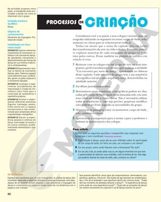 60
Convidamos você a se juntar a seus colegas e montar uma co-
reografia utilizando os seguintes recursos: corpo de baile, solo,
uníssono ou cânon para se relacionarem entre si.
Tenha em mente que o tema do capítulo gira em torno
das transformações da arte na vida coletiva. Portanto, procu-
re explorar maneiras de cada integrante do grupo ver e ser
visto pelos outros. Pense também na posição do público em
relação à cena.
1 Reúna-se com os colegas em um grupo de três ou mais inte-
grantes, preferencialmente o mesmo que realizou a atividade
“Um encontro por meio da dança”, apresentada no Sobrevoo
deste capítulo. Cada membro do grupo tem a sua sequência
coreográfica inicial e uma sequência nova, desenvolvidas na
atividade anterior.
2 Escolham juntos uma música.
3 Determinem quais sequências coreográficas podem ser dan-
çadas pelo corpo de baile, quais serão dançadas solo, em unís-
sono (dois ou mais) e como cânon. Não é necessário utilizar
todas as sequências e, caso seja preciso, pequenas modifica-
ções podem ser feitas segundo as necessidades do grupo.
4 Organizem as passagens entre os momentos: corpo de baile,
solo, uníssono e cânon.
5 Apresentem a composição para a turma e para o professor e
assistam às apresentações dos colegas.
Reflita sobre as seguintes questões e compartilhe suas respostas com
os colegas e com o professor. Respostas pessoais.
1 Com relação à dança, quais são as suas reflexões sobre ter participado
de um corpo de baile, ter feito um solo, um uníssono e um cânon?
2 Em seu grupo, como vocês lidaram com a hierarquia? Por quê?
3 Em seu dia a dia, ao andar pelas ruas ou em algum momento em que teve
a oportunidade de observar uma multidão, você se lembra de ter visto algo
que poderia chamar de corpo de baile, solo, uníssono ou cânon?
Para refletir
60
Reprodução
proibida.
Art.
184
do
Código
Penal
e
Lei
9.610
de
19
de
fevereiro
de
1998.
Na atividade proposta nesta
seção, os estudantes serão pro-
vocados a pensar em como se
relacionam com o grupo.
Unidade temática
da BNCC:
Dança.
Objetos de
conhecimento:
Elementos da linguagem; Pro-
cessos de criação.
Habilidades em foco
nesta seção:
(EF69AR10) Explorar elementos
constitutivos do movimento co-
tidiano e do movimento dança-
do, abordando, criticamente, o
desenvolvimento das formas da
dança em sua história tradicio-
nal e contemporânea.
(EF69AR11) Experimentar e ana-
lisar os fatores de movimento
(tempo, peso, fluência e espaço)
como elementos que, combina-
dos, geram as ações corporais e
o movimento dançado.
(EF69AR12) Investigar e expe-
rimentar procedimentos de
improvisação e criação do mo-
vimento como fonte para a
construção de vocabulários e
repertórios próprios.
(EF69AR14) Analisar e experi-
mentar diferentes elementos
(figurino, iluminação, cenário,
trilha sonora etc.) e espaços
(convencionais e não conven-
cionais) para composição cênica
e apresentação coreográfica.
(EF69AR15) Discutir as experi-
ências pessoais e coletivas em
dança vivenciadas na escola e
em outros contextos, proble-
matizando estereótipos e pre-
conceitos.
Orientações
Explique aos estudantes que, ao criar coreografias, os artistas da dança têm
inventado, explorado e adaptado diversos recursos para expressar uma ideia.
Apesar de ser possível utilizar palavras, o que caracteriza a linguagem da
dança é o movimento no corpo e o modo como ele cria dinâmicas com o
espaço e com o tempo.
Será possível identificar vários tipos de comportamento: dominadores, coo-
perativos, apáticos, críticos etc. Tais modos de agir precisam ser problematiza-
dos, a fim de se entender o que significam dentro do convívio social: “Todos
têm seu momento de destaque durante a dança?”; “A experiência de dançar
junto pode ser uma experiência social?”; “Quais são as sensações de dançar
um mesmo movimento em conjunto? E as de dançar sozinho na cena?”.
 