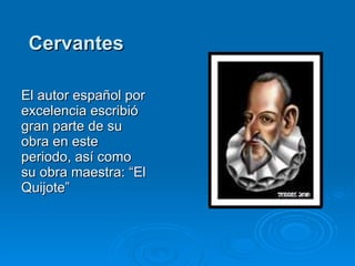 Cervantes El autor español por excelencia escribió gran parte de su obra en este periodo, así como su obra maestra: “El Quijote” 
