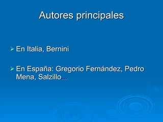 Autores principales En Italia, Bernini En España: Gregorio Fernández, Pedro Mena, Salzillo ... 