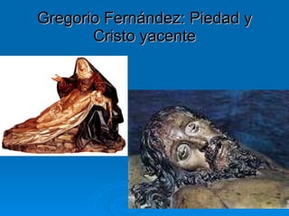 Gregorio Fernández: Piedad y Cristo yacente 