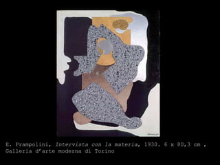 E. Prampolini,  Intervista con la materia , 1930. 6 x 80,3 cm , Galleria d’arte moderna di Torino 