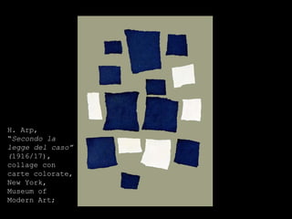 H. Arp, “ Secondo la legge del caso” ( 1916/17), collage con carte colorate, New York, Museum of Modern Art; 