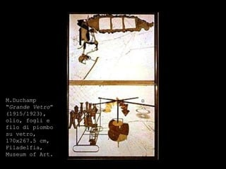 M.Duchamp “ Grande Vetro ” (1915/1923), olio, fogli e filo di piombo su vetro, 170x267.5 cm, Filadelfia, Museum of Art.  