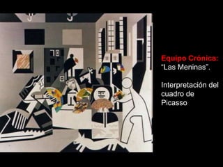 Equipo Crónica:
“Las Meninas”.

Interpretación del
cuadro de
Picasso
 