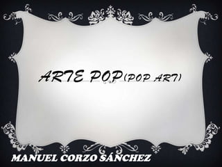 ARTE POP (POP ART)



MANUEL CORZO SÁNCHEZ
 