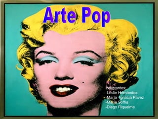 Arte Pop Integrantes: -Leslie Hernández -María  Ignacia Pavez -María Soffía -Diego Riquelme 