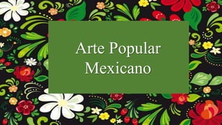 Arte Popular
Mexicano
 