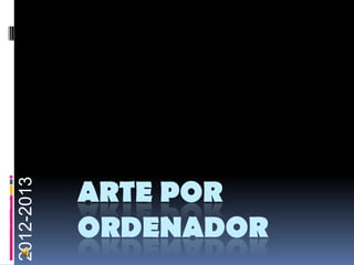 ARTE POR
ORDENADOR
4ºE.PCurso
2012-2013
 