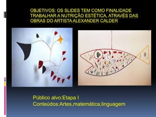 Público alvo:Etapa I 
Conteúdos:Artes,matemática,linguagem 
 