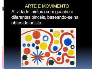ARTE E MOVIMENTO 
Atividade: pintura com guache e 
diferentes pincéis, baseando-se na 
obras do artista. 
 