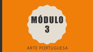 MÓDULO
3
ARTE PORTUGUESA
 
