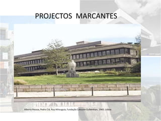 PROJECTOS MARCANTES
Alberto Pessoa, Pedro Cid, Ruy Athouguia, Fundação Calouste Gulbenkian, 1969, Lisboa
 