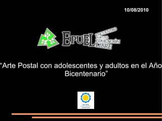 10/08/2010 “ Arte Postal con adolescentes y adultos en el Año del Bicentenario”   