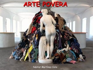 ARTE POVERA




  Néstor Martínez Celis
 