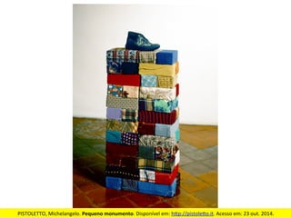 PISTOLETTO,	
  Michelangelo.	
  Pequeno	
  monumento.	
  Disponível	
  em:	
  h<p://pistole<o.it.	
  Acesso	
  em:	
  23	
  out.	
  2014.	
  
 