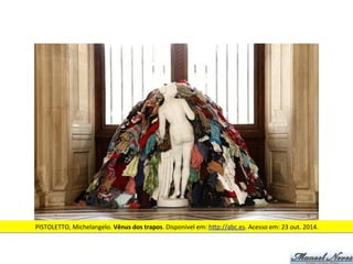 PISTOLETTO,	
  Michelangelo.	
  Vênus	
  dos	
  trapos.	
  Disponivel	
  em:	
  h<p://abc.es.	
  Acesso	
  em:	
  23	
  out.	
  2014.	
  
 