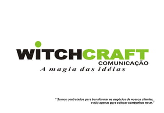 “  Somos contratados para transformar os negócios de nossos clientes,  e não apenas para colocar campanhas no ar.” 