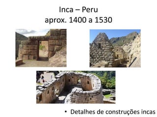 Inca – Peru
aprox. 1400 a 1530
• Detalhes de construções incas
 