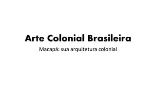 Arte Colonial Brasileira
Macapá: sua arquitetura colonial
 