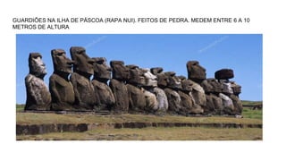 GUARDIÕES NA ILHA DE PÁSCOA (RAPA NUI). FEITOS DE PEDRA. MEDEM ENTRE 6 A 10
METROS DE ALTURA
 