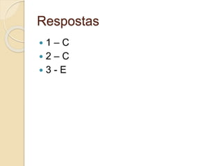 Respostas
 1 – C
 2 – C
 3 - E
 